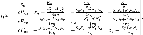 ~ B^{ik} = \begin{vmatrix} \varepsilon_a & \frac {K_x}{c}  & \frac {K_y}{c} & \frac {K_z}{c} \\ c P_{ax} & \varepsilon_a - \frac{S^2_x+c^2 N^2_x}{4\pi \eta } & -\frac{S_x S_y+c^2 N_x N_y }{4\pi\eta } & -\frac{S_x S_z+c^2 N_x N_z }{4\pi\eta } \\ c P_{ay} & -\frac{S_x S_y+c^2 N_x N_y }{4\pi\eta } & \varepsilon_a -\frac{S^2_y+c^2 N^2_y }{4\pi\eta }  & -\frac{S_y S_z+c^2 N_y N_z }{4\pi\eta } \\ c P_{az} & -\frac{S_x S_z+c^2 N_x N_z }{4\pi\eta }  & -\frac{S_y S_z+c^2 N_y N_z }{4\pi\eta } & \varepsilon_a -\frac{S^2_z+c^2 N^2_z }{4\pi\eta }  \end{vmatrix}. 