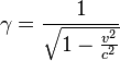 ~\gamma = \frac {1}{\sqrt{1 - {v^2 \over c^2}}} 