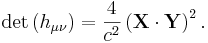 \det \left( h_{\mu \nu} \right) = \frac{4}{c^2} \left(\mathbf X \cdot \mathbf {Y} \right)^{2}.