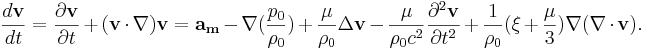 ~ \frac {d \mathbf{v}}{dt} =\frac{\partial \mathbf{v} }{\partial t}+ (\mathbf{v} \cdot\nabla ) \mathbf{v}  = \mathbf{a_m} - \nabla (\frac { p_0}{\rho_0 }) + \frac {\mu  }{ \rho_0 } \Delta \mathbf{v}  - \frac {\mu  }{ \rho_0 c^2} \frac{\partial^2 \mathbf{v} }{\partial t^2 } + \frac {1 }{ \rho_0 } (\xi + \frac {\mu }{3}) \nabla (\nabla \cdot \mathbf{v} ) .