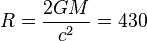 R={\frac  {2GM}{c^{2}}}=430