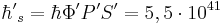 {\hbar'}_s  = \hbar \Phi' P' S' = 5,5 \cdot 10^{41}