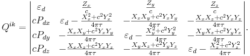 ~ Q^{ik} = \begin{vmatrix} \varepsilon_d & \frac {Z_x}{c}  & \frac {Z_y}{c} & \frac {Z_z}{c} \\ c P_{dx} & \varepsilon_d - \frac{X^2_x+c^2 Y^2_x}{4\pi \tau } & -\frac{X_x X_y+c^2 Y_x Y_y }{4\pi\tau } & -\frac{X_x X_z+c^2 Y_x Y_z }{4\pi\tau } \\ c P_{dy} & -\frac{X_x X_y+c^2 Y_x Y_y }{4\pi\tau } & \varepsilon_d -\frac{X^2_y+c^2 Y^2_y }{4\pi\tau }  & -\frac{X_y X_z+c^2 Y_y Y_z }{4\pi\tau } \\ c P_{dz} & -\frac{X_x X_z+c^2 Y_x Y_z }{4\pi\tau }  & -\frac{X_y X_z+c^2 Y_y Y_z }{4\pi\tau } & \varepsilon_d -\frac{X^2_z+c^2 Y^2_z }{4\pi\tau }  \end{vmatrix}.