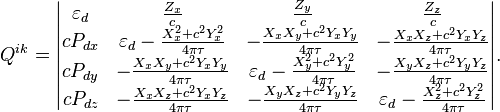 ~ Q^{ik} = \begin{vmatrix} \varepsilon_d & \frac {Z_x}{c}  & \frac {Z_y}{c} & \frac {Z_z}{c} \\ c P_{dx} & \varepsilon_d - \frac{X^2_x+c^2 Y^2_x}{4\pi \tau } & -\frac{X_x X_y+c^2 Y_x Y_y }{4\pi\tau } & -\frac{X_x X_z+c^2 Y_x Y_z }{4\pi\tau } \\ c P_{dy} & -\frac{X_x X_y+c^2 Y_x Y_y }{4\pi\tau } & \varepsilon_d -\frac{X^2_y+c^2 Y^2_y }{4\pi\tau }  & -\frac{X_y X_z+c^2 Y_y Y_z }{4\pi\tau } \\ c P_{dz} & -\frac{X_x X_z+c^2 Y_x Y_z }{4\pi\tau }  & -\frac{X_y X_z+c^2 Y_y Y_z }{4\pi\tau } & \varepsilon_d -\frac{X^2_z+c^2 Y^2_z }{4\pi\tau }  \end{vmatrix}. 
