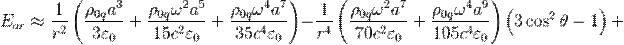 ~E_{{or}}\approx {\frac  {1}{r^{2}}}\left({\frac  {\rho _{{0q}}a^{3}}{3\varepsilon _{0}}}+{\frac  {\rho _{{0q}}\omega ^{2}a^{5}}{15c^{2}\varepsilon _{0}}}+{\frac  {\rho _{{0q}}\omega ^{4}a^{7}}{35c^{4}\varepsilon _{0}}}\right)-{\frac  {1}{r^{4}}}\left({\frac  {\rho _{{0q}}\omega ^{2}a^{7}}{70c^{2}\varepsilon _{0}}}+{\frac  {\rho _{{0q}}\omega ^{4}a^{9}}{105c^{4}\varepsilon _{0}}}\right)\left(3\cos ^{2}\theta -1\right)+