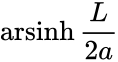 {\displaystyle \operatorname {arsinh} {\frac {L}{2a}}}