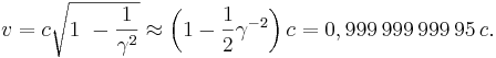 v = c \sqrt{1\ - \frac{1}{\gamma^2}} \approx \left(1 - \frac{1}{2} \gamma^{-2}\right)c = 0,999\,999\,999\,95\,c.