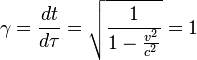 ~\gamma ={\frac  {dt}{d\tau }}={\sqrt  {{\frac  {1}{1-{\frac  {v^{2}}{c^{2}}}}}}}=1