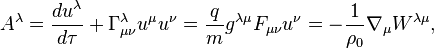 ~A^{\lambda }={\frac  {du^{\lambda }}{d\tau }}+\Gamma _{{\mu \nu }}^{\lambda }u^{\mu }u^{\nu }={\frac  {q}{m}}g^{{\lambda \mu }}F_{{\mu \nu }}u^{\nu }=-{\frac  {1}{\rho _{0}}}\nabla _{\mu }W^{{\lambda \mu }},