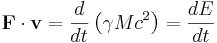 ~{\mathbf  {F}}\cdot {\mathbf  {v}}={d \over dt}\left(\gamma Mc^{2}\right)={dE \over dt}