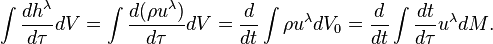 ~\int {{\frac  {dh^{\lambda }}{d\tau }}dV}=\int {{\frac  {d(\rho u^{\lambda })}{d\tau }}dV}={\frac  {d}{dt}}\int {\rho u^{\lambda }dV_{0}}={\frac  {d}{dt}}\int {{\frac  {dt}{d\tau }}u^{\lambda }dM}.