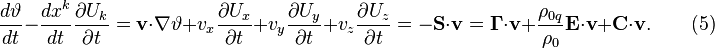 ~{\frac  {d\vartheta }{dt}}-{\frac  {dx^{k}}{dt}}{\frac  {\partial U_{k}}{\partial t}}={\mathbf  {v}}\cdot \nabla \vartheta +v_{x}{\frac  {\partial U_{x}}{\partial t}}+v_{y}{\frac  {\partial U_{y}}{\partial t}}+v_{z}{\frac  {\partial U_{z}}{\partial t}}=-{\mathbf  {S}}\cdot {\mathbf  {v}}={\mathbf  {\Gamma }}\cdot {\mathbf  {v}}+{\frac  {\rho _{{0q}}}{\rho _{0}}}{\mathbf  {E}}\cdot {\mathbf  {v}}+{\mathbf  {C}}\cdot {\mathbf  {v}}.\qquad (5)