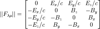 ||F_{\lambda \mu }|| = \begin{bmatrix}
0     & E_x/c & E_y/c & E_z/c \\
-E_x/c & 0      & B_z   & -B_y    \\
-E_y/c & -B_z    & 0      & B_x   \\
-E_z/c & B_y   & -B_x    & 0
\end{bmatrix}
