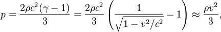 p={\frac  {2\rho c^{2}(\gamma -1)}{3}}={\frac  {2\rho c^{2}}{3}}\left({\frac  {1}{{\sqrt  {1-v^{2}/c^{2}}}}}-1\right)\approx {\frac  {\rho v^{2}}{3}},