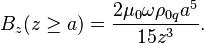 ~B_{z}(z\geq a)={\frac  {2\mu _{0}\omega \rho _{{0q}}a^{5}}{15z^{3}}}.