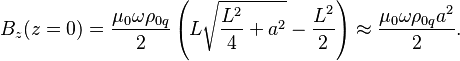 ~B_{z}(z=0)={\frac  {\mu _{0}\omega \rho _{{0q}}}{2}}\left(L{\sqrt  {{\frac  {L^{2}}{4}}+a^{2}}}-{\frac  {L^{2}}{2}}\right)\approx {\frac  {\mu _{0}\omega \rho _{{0q}}a^{2}}{2}}.