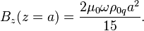 ~B_{z}(z=a)={\frac  {2\mu _{0}\omega \rho _{{0q}}a^{2}}{15}}.