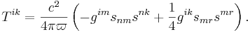 ~ T^{ik} = \frac{c^2} {4 \pi \varpi } \left( -g^{im} s_{n m} s^{n k}+ \frac{1} {4} g^{ik} s_{m r} s^{m r} \right).