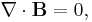 ~ \nabla \cdot \mathbf{B} = 0 ,