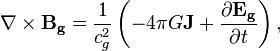 ~ \nabla \times \mathbf{ B_g } = \frac{1}{c^2_{g}} \left( -4 \pi G \mathbf{J} + \frac{\partial \mathbf{ E_g }} {\partial t} \right), 