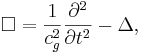 ~ \Box = \frac {1}{c^2_g} \frac {\partial^2 }{\partial t^2}- \Delta,