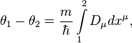 ~ \theta_1 -\theta_2 = \frac{m}{\hbar} \int\limits_{1}^{2} D_\mu dx^\mu ,