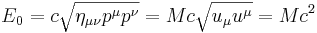 ~E_0= c \sqrt { \eta_{\mu \nu} p^{\mu} p^{\nu}}= Mc \sqrt {u_{\mu} u^{\mu}}= Mc^2