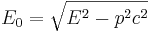 ~ E_{0}= \sqrt {E^2-p^2 c^2}