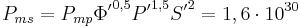 P_{ms}  = P_{mp} {\Phi'}^{0,5} {P'}^{1,5} {S'}^2 = 1,6 \cdot 10^{30}