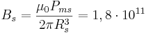 B_s  = \frac { \mu_0 P_{ms} }{2 \pi R^3_s}= 1,8\cdot 10^{11}
