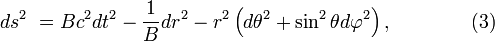 ~ds^2 \ = B c^2 dt^2-\frac {1}{B} dr^2 - r^2 \left(d \theta^2 + \sin^2 \theta d \varphi^2 \right), \qquad\qquad (3) 