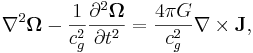 ~\nabla^2 \mathbf{\Omega }- \frac {1}{c^2_{g}}\frac{\partial^2 \mathbf{\Omega }} {\partial t^2} =  \frac {4 \pi G }{ c^2_{g}} \nabla \times \mathbf{J},