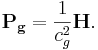 ~\mathbf{P_g} =\frac{ 1}{ c^2_{g}} \mathbf{H}.
