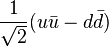 \frac {1}{\sqrt 2}(u \bar {u}-d \bar {d})