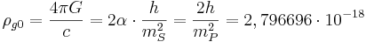 ~ \rho_{g0} = \frac{4\pi G }{c} = 2\alpha \cdot \frac{h}{m_{S}^2} =\frac{2h}{m_{P}^2}= 2,796696\cdot 10^{-18}