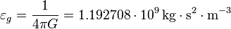 ~\varepsilon_g = \frac{1}{4\pi G } = 1.192708\cdot 10^9 \, \mathrm {kg \cdot s^2 \cdot m^{-3}} 
