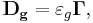 ~\mathbf{D_g} = \varepsilon_g\mathbf{ \Gamma } ,