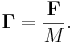 ~ \mathbf{\Gamma } = \frac{ \mathbf{F}}{M}.