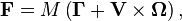 ~\mathbf{F} = M \left( \mathbf{\Gamma } + \mathbf{V}  \times  \mathbf{\Omega} \right), 