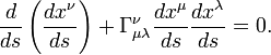  ~ \frac{ d } {d s }\left(\frac{ dx^\nu } {d s } \right)    + \Gamma^\nu_{\mu \lambda } \frac{ dx^\mu } {d s } \frac{ dx^\lambda } {d s }  = 0. 