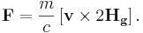 \mathbf{F}= \frac{m}{c}  \left[\mathbf{v}\times 2\mathbf{ H_g }\right].