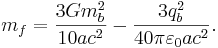 ~ m_f = \frac { 3 G m^2_b }{10 a c^2 } - \frac { 3 q^2_b }{40 \pi \varepsilon_0 a c^2 }.