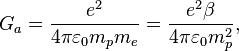 G_{a}={\frac  {e^{2}}{4\pi \varepsilon _{{0}}m_{p}m_{e}}}={\frac  {e^{2}\beta }{4\pi \varepsilon _{{0}}m_{p}^{2}}},