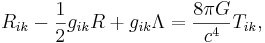 ~ R_{ik} - \frac{1} {2 }g_{ik}R + g_{ik} \Lambda = \frac{8 \pi G } { c^4} T_{ik},