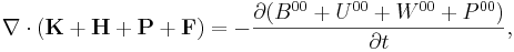 ~\nabla \cdot ({\mathbf  {K}}+{\mathbf  {H}}+{\mathbf  {P}}+{\mathbf  {F}})=-{\frac  {\partial (B^{{00}}+U^{{00}}+W^{{00}}+P^{{00}})}{\partial t}},