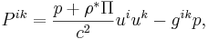 ~ P^{ik} = \frac{p+ \rho^{*} \Pi } {c^2 }u^i u^k - g^{ik}p   ,