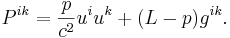 ~ P^{ik} = \frac{p} {c^2 }u^i u^k + (L-p) g^{ik}.