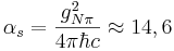 \alpha_s=  \frac{ g^2_{N \pi}}{4\pi\hbar c } \approx 14,6