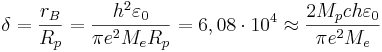 \delta= \frac {r_B}{R_p}= \frac {h^2 \varepsilon_0}{\pi e^2 M_e R_p }= 6,08 \cdot 10^4  \approx \frac {2 M_p c h \varepsilon_0}{\pi e^2 M_e }