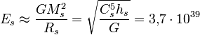 ~E_{s}\approx {\frac  {GM_{s}^{2}}{R_{s}}}={\sqrt  {{\frac  {C_{s}^{5}h_{s}}{G}}}}=3{,}7\cdot 10^{{39}}
